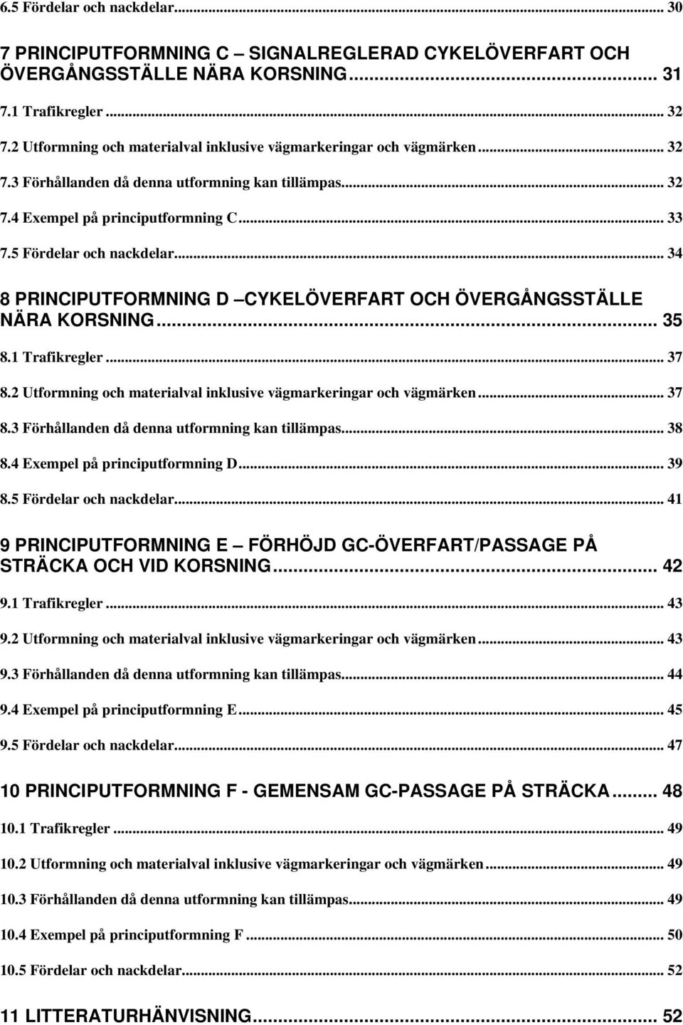 .. 34 8 PRINCIPUTFORMNING D CYKELÖVERFART OCH ÖVERGÅNGSSTÄLLE NÄRA KORSNING... 35 8.1 Trafikregler... 37 8.2 Utformning och materialval inklusive vägmarkeringar och vägmärken... 37 8.3 Förhållanden då denna utformning kan tillämpas.