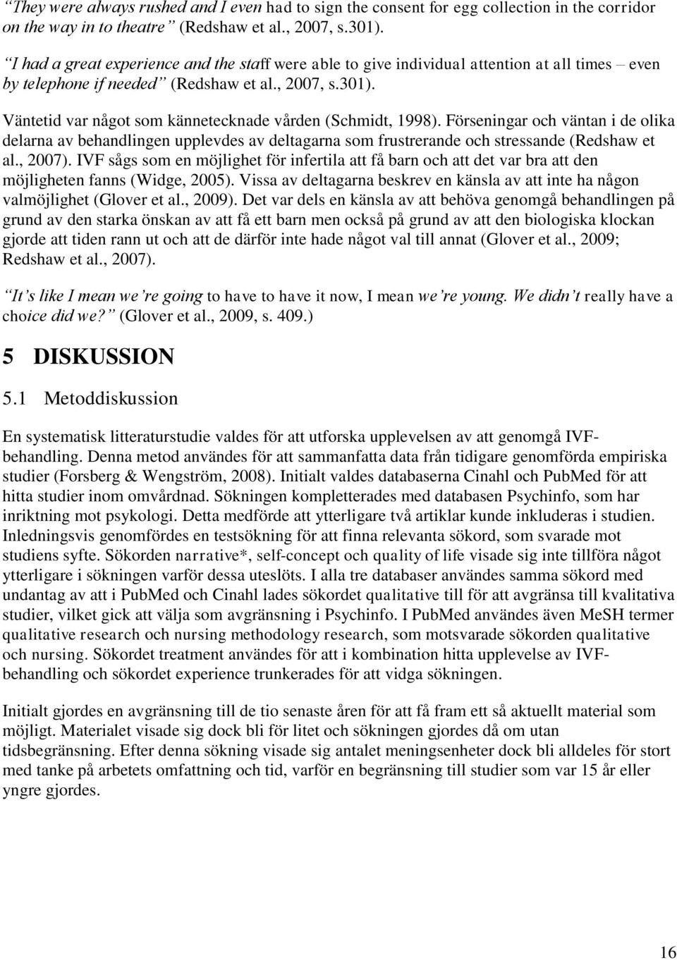 Väntetid var något som kännetecknade vården (Schmidt, 1998). Förseningar och väntan i de olika delarna av behandlingen upplevdes av deltagarna som frustrerande och stressande (Redshaw et al., 2007).