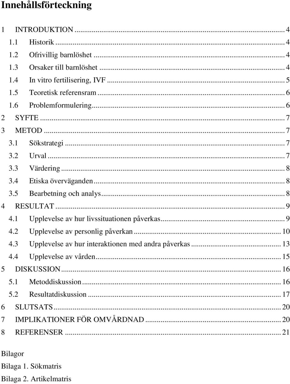1 Upplevelse av hur livssituationen påverkas... 9 4.2 Upplevelse av personlig påverkan... 10 4.3 Upplevelse av hur interaktionen med andra påverkas... 13 4.4 Upplevelse av vården.