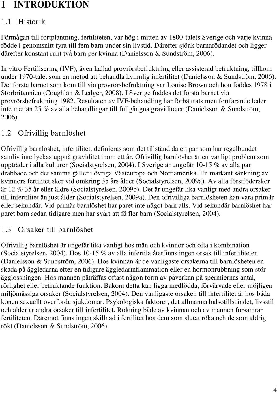 In vitro Fertilisering (IVF), även kallad provrörsbefruktning eller assisterad befruktning, tillkom under 1970-talet som en metod att behandla kvinnlig infertilitet (Danielsson & Sundström, 2006).