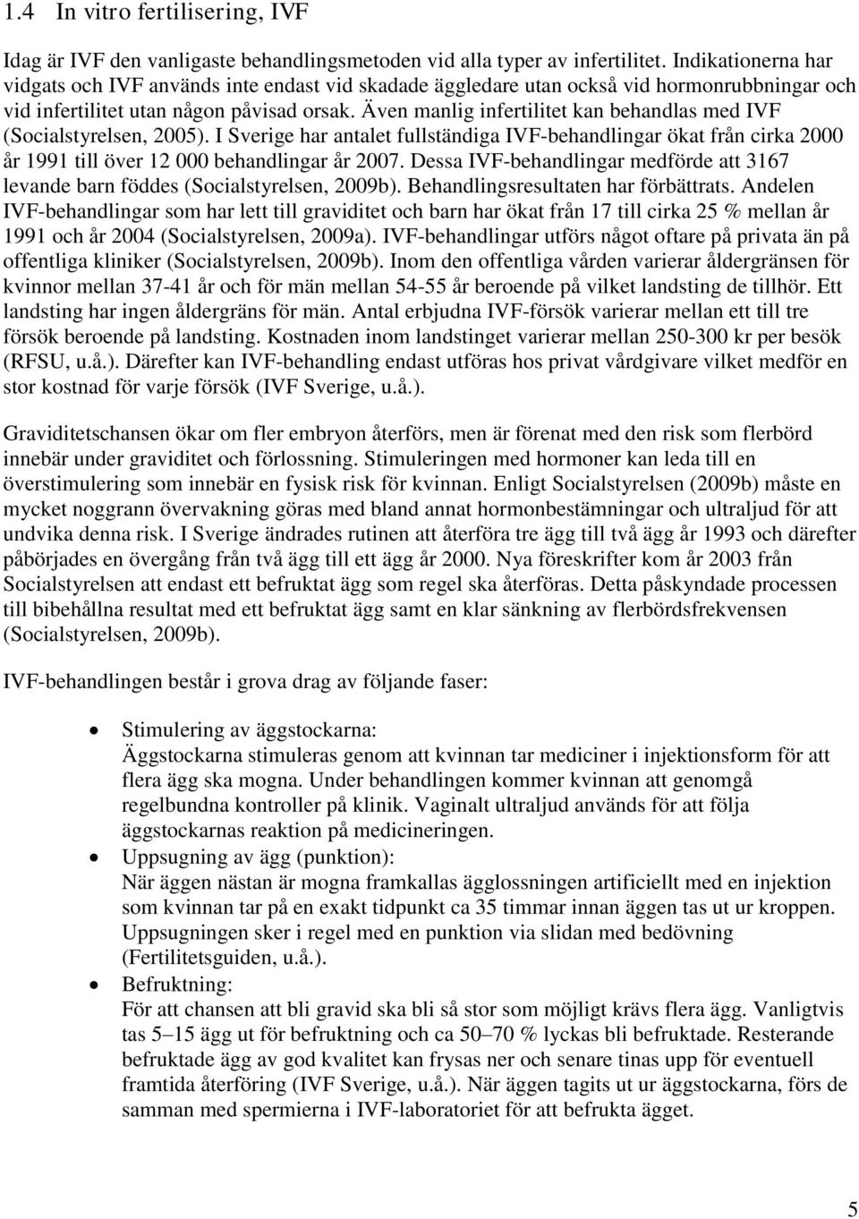 Även manlig infertilitet kan behandlas med IVF (Socialstyrelsen, 2005). I Sverige har antalet fullständiga IVF-behandlingar ökat från cirka 2000 år 1991 till över 12 000 behandlingar år 2007.