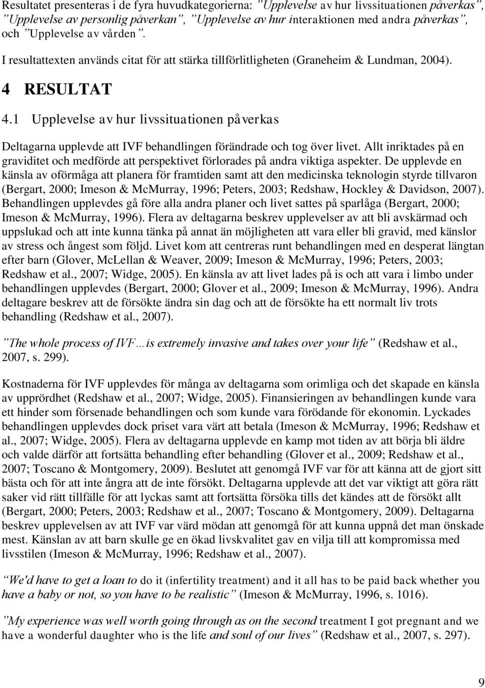 1 Upplevelse av hur livssituationen påverkas Deltagarna upplevde att IVF behandlingen förändrade och tog över livet.