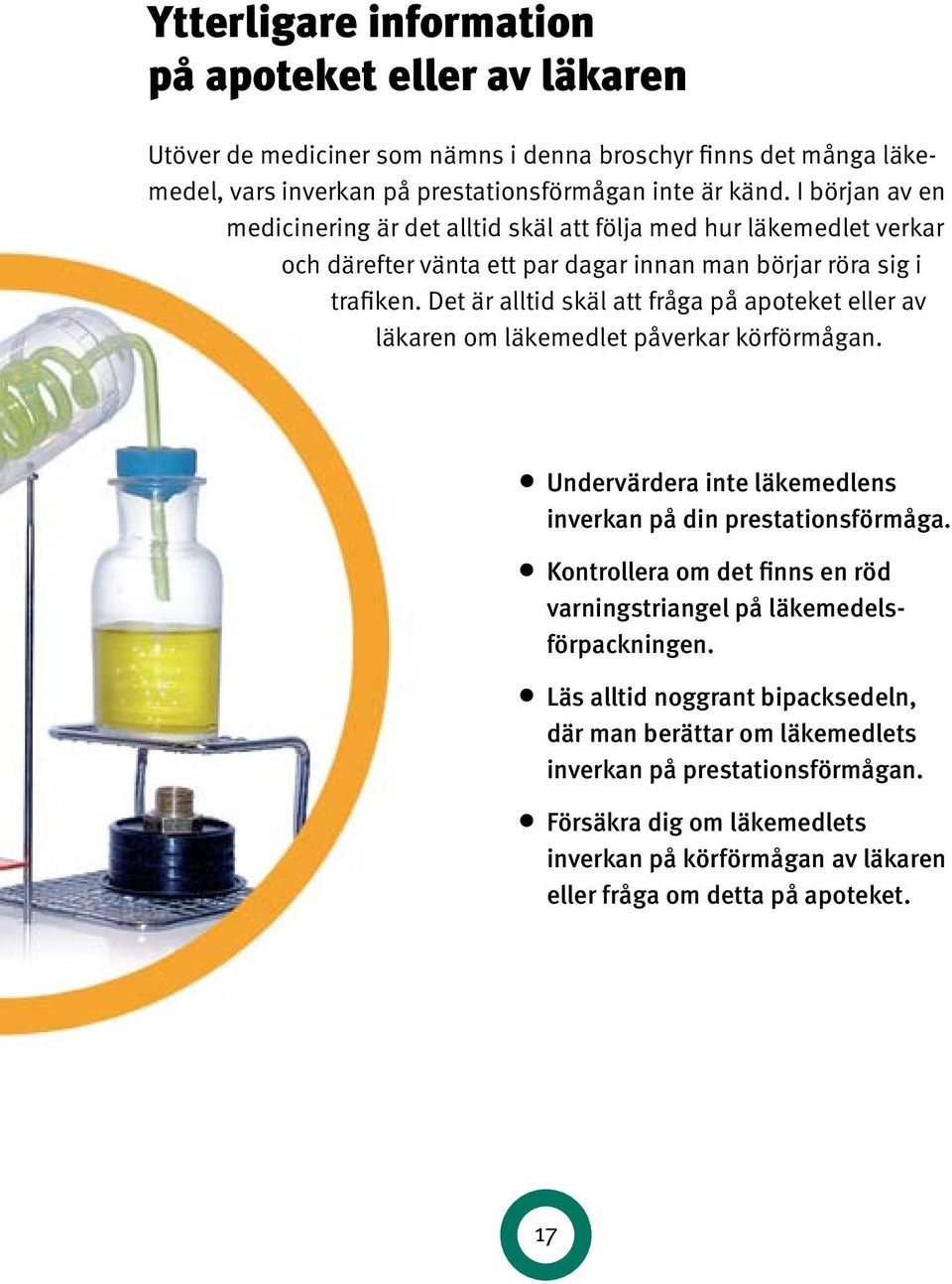 Det är alltid skäl att fråga på apoteket eller av läkaren om läkemedlet påverkar körförmågan. Undervärdera inte läkemedlens inverkan på din prestationsförmåga.