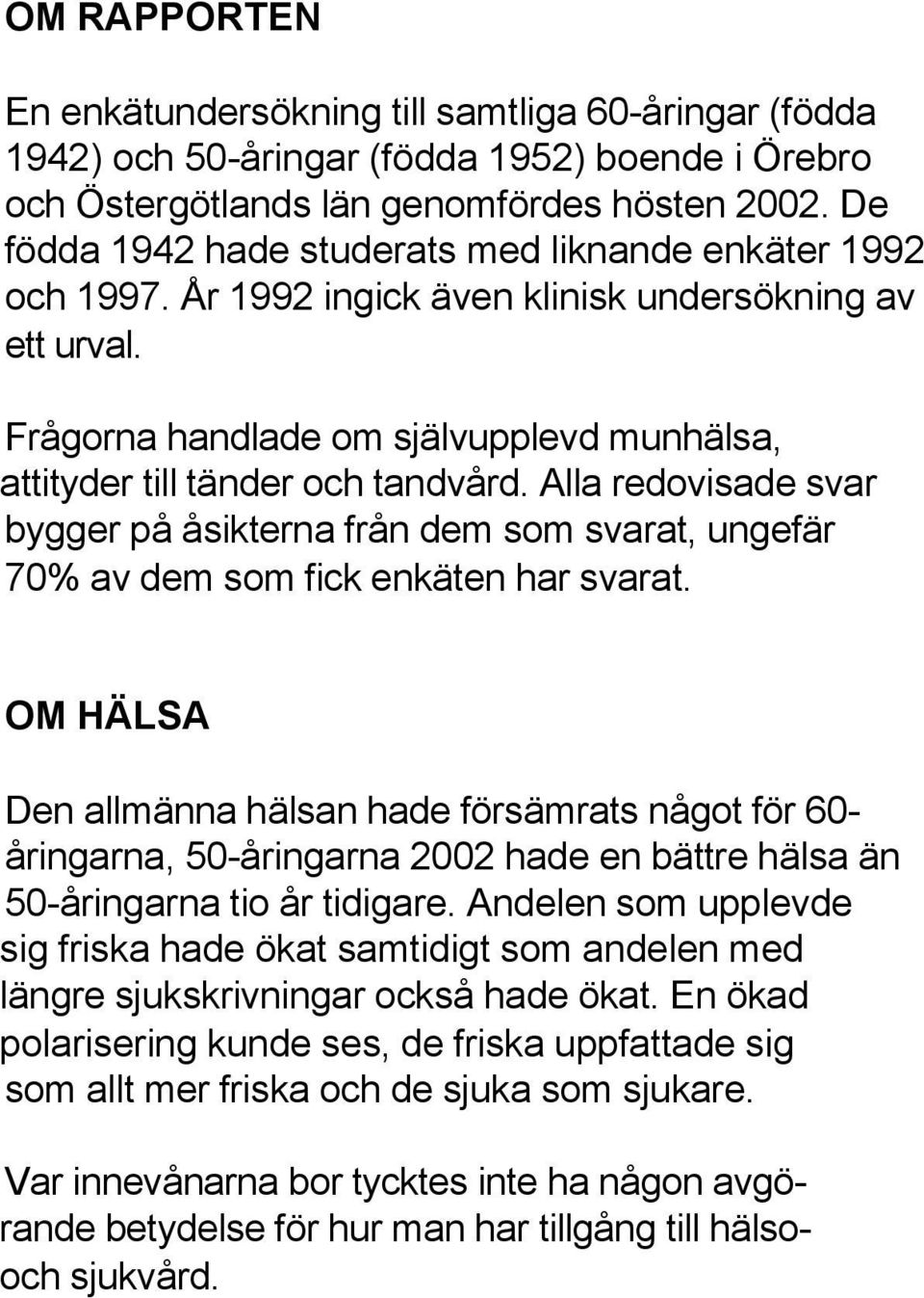 Alla redovisade svar bygger på åsikterna från dem som svarat, ungefär 70% av dem som fick enkäten har svarat.