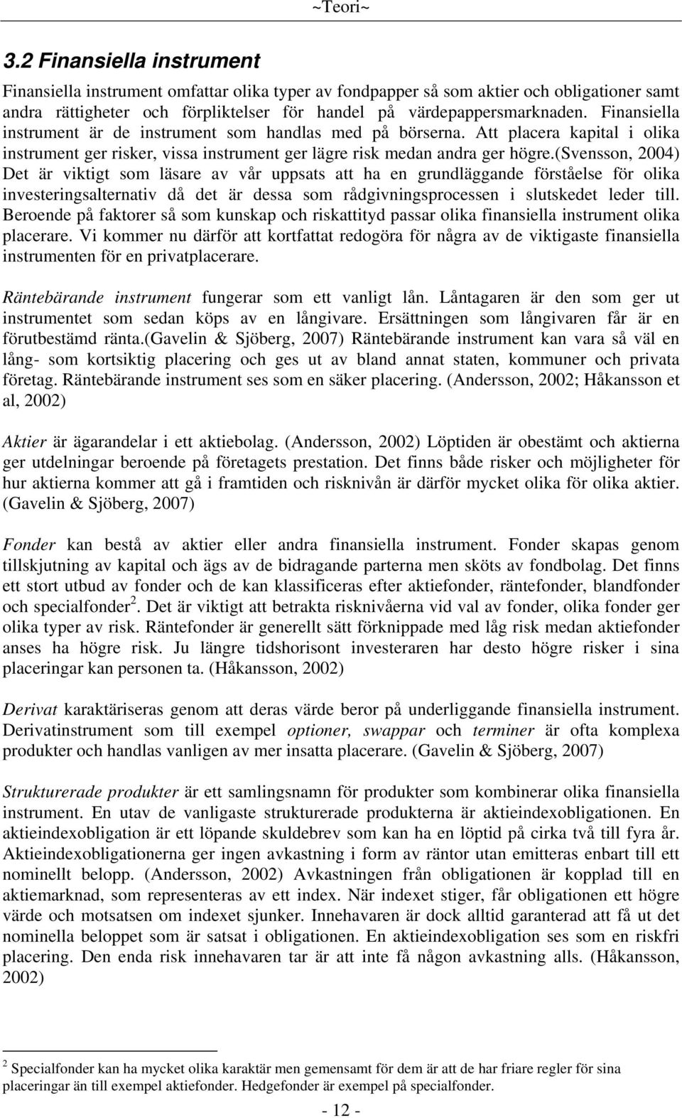 Finansiella instrument är de instrument som handlas med på börserna. Att placera kapital i olika instrument ger risker, vissa instrument ger lägre risk medan andra ger högre.