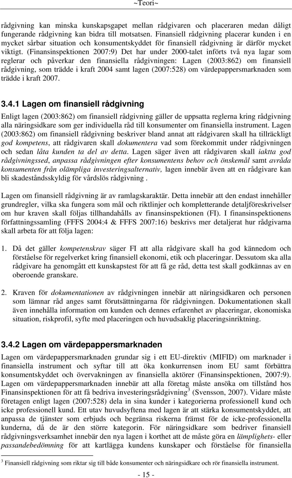 (Finansinspektionen 2007:9) Det har under 2000-talet införts två nya lagar som reglerar och påverkar den finansiella rådgivningen: Lagen (2003:862) om finansiell rådgivning, som trädde i kraft 2004