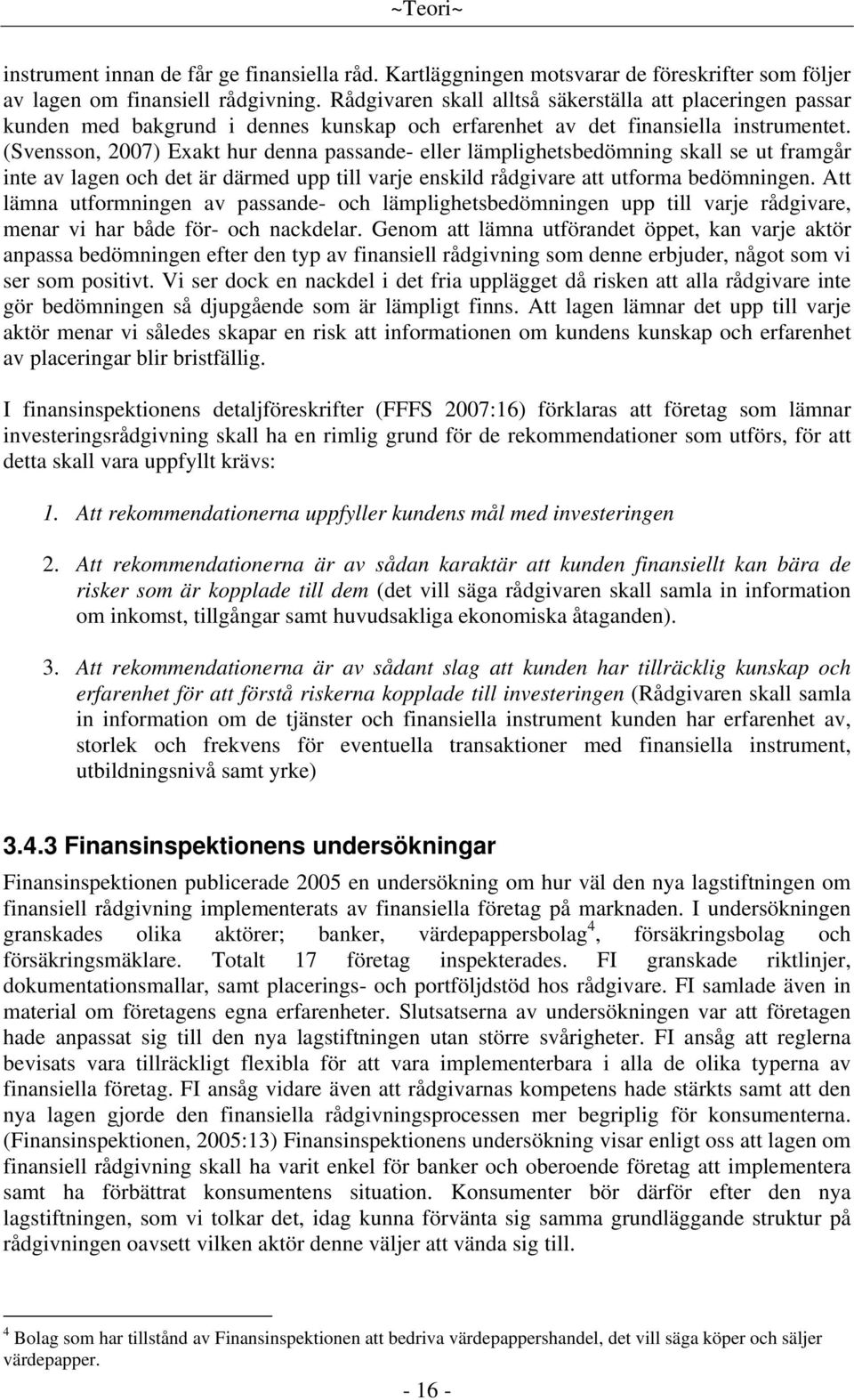 (Svensson, 2007) Exakt hur denna passande- eller lämplighetsbedömning skall se ut framgår inte av lagen och det är därmed upp till varje enskild rådgivare att utforma bedömningen.