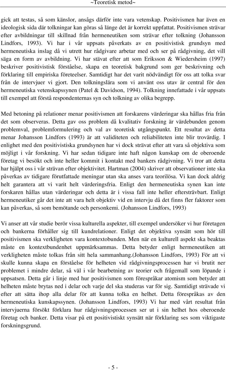 Vi har i vår uppsats påverkats av en positivistisk grundsyn med hermeneutiska inslag då vi utrett hur rådgivare arbetar med och ser på rådgivning, det vill säga en form av avbildning.
