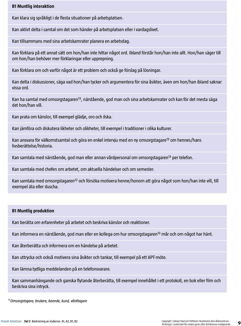 Hon/han säger till om hon/han behöver mer förklaringar eller upprepning. Kan förklara om och varför något är ett problem och också ge förslag på lösningar.