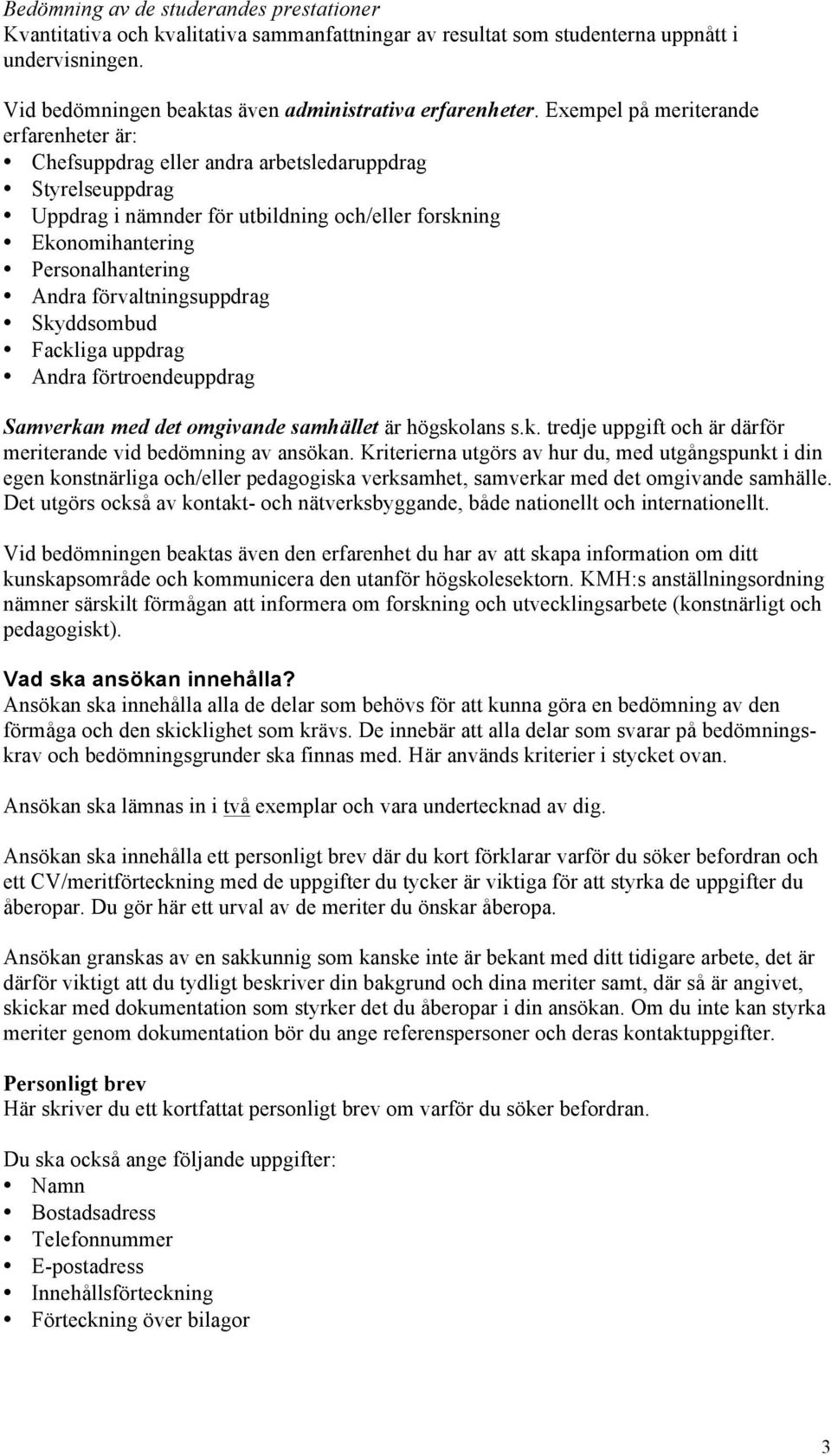 förvaltningsuppdrag Skyddsombud Fackliga uppdrag Andra förtroendeuppdrag Samverkan med det omgivande samhället är högskolans s.k. tredje uppgift och är därför meriterande vid bedömning av ansökan.