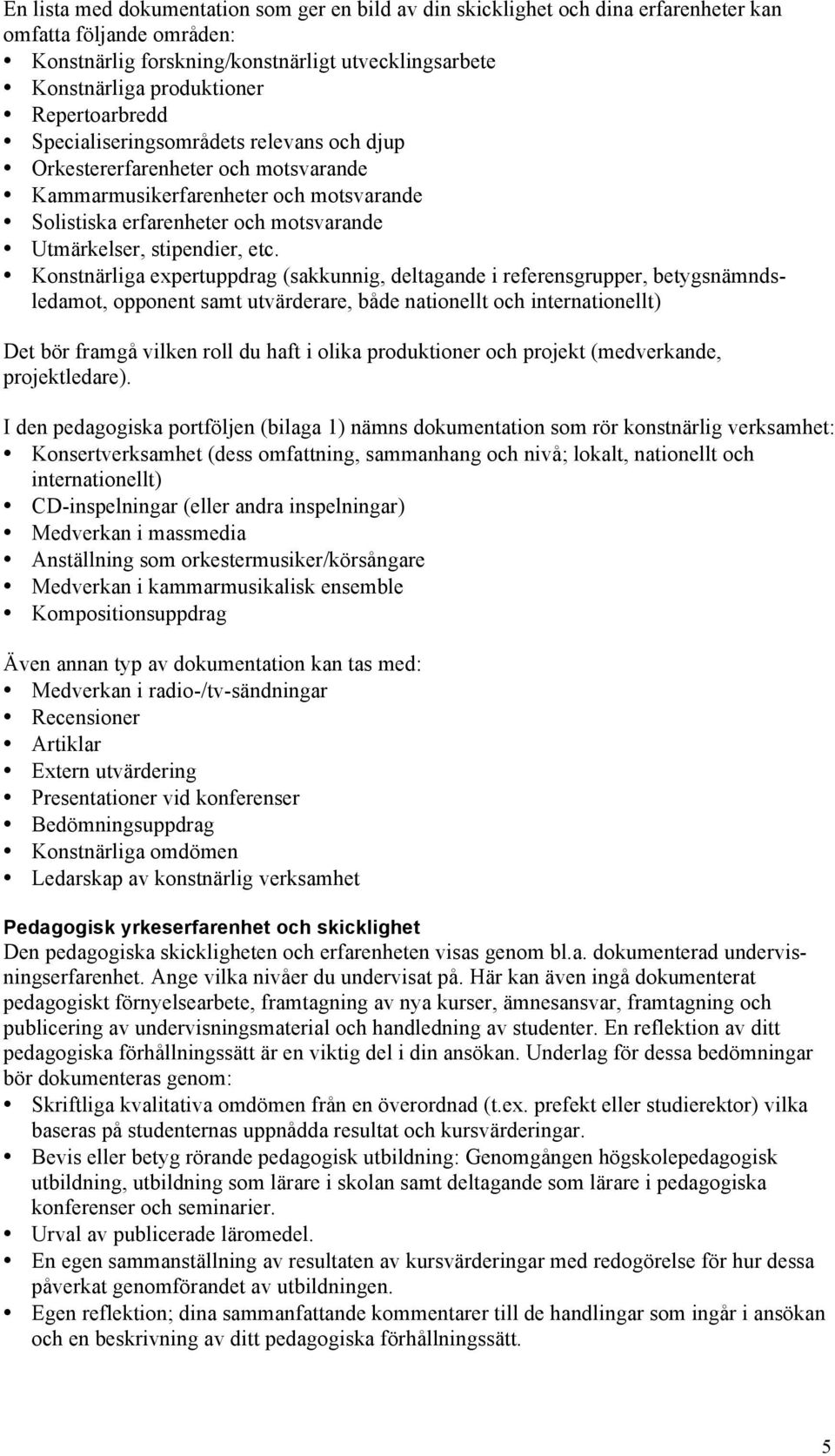 etc. Konstnärliga expertuppdrag (sakkunnig, deltagande i referensgrupper, betygsnämndsledamot, opponent samt utvärderare, både nationellt och internationellt) Det bör framgå vilken roll du haft i