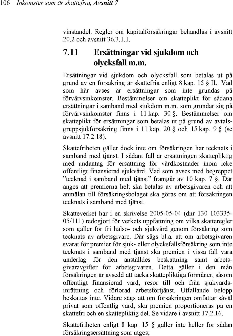 30. Bestämmelser om skatteplikt för ersättningar som betalas ut på grund av avtalsgruppsjukförsäkring finns i 11 kap. 20 och 15 kap. 9 (se avsnitt 17.2.18).