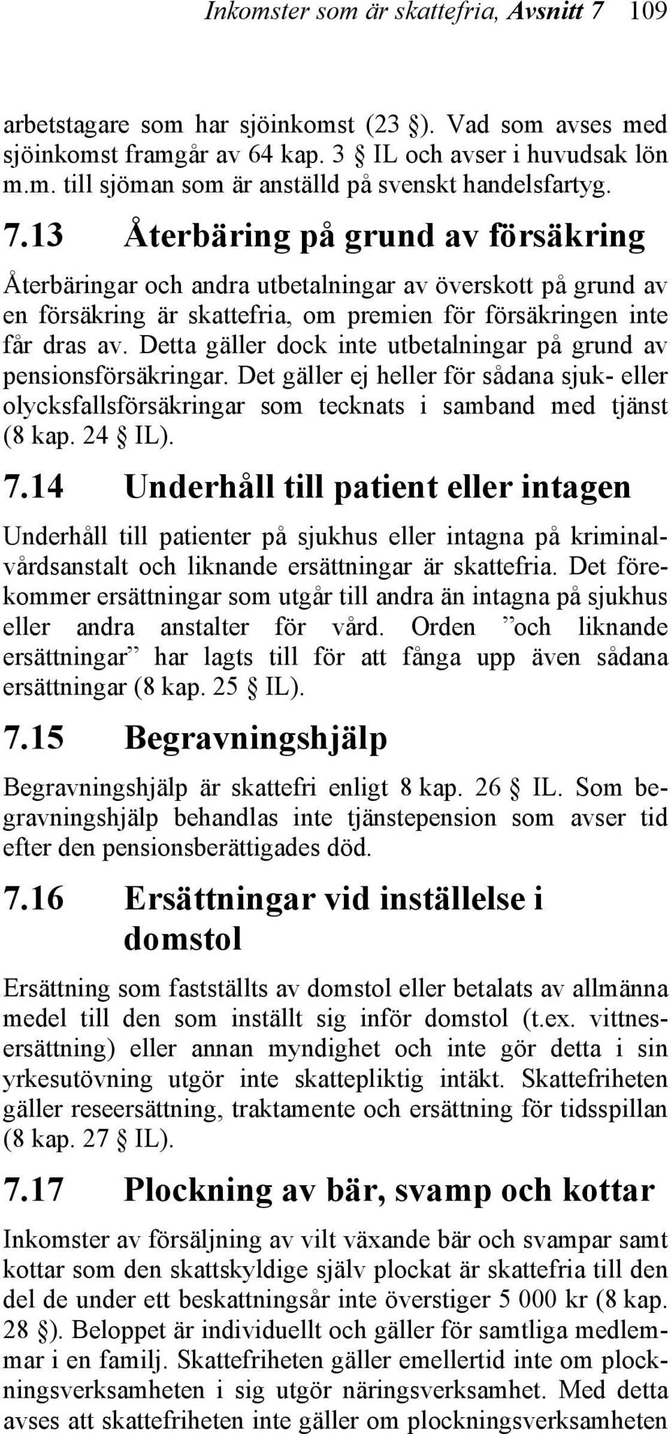 Detta gäller dock inte utbetalningar på grund av pensionsförsäkringar. Det gäller ej heller för sådana sjuk- eller olycksfallsförsäkringar som tecknats i samband med tjänst (8 kap. 24 IL). 7.