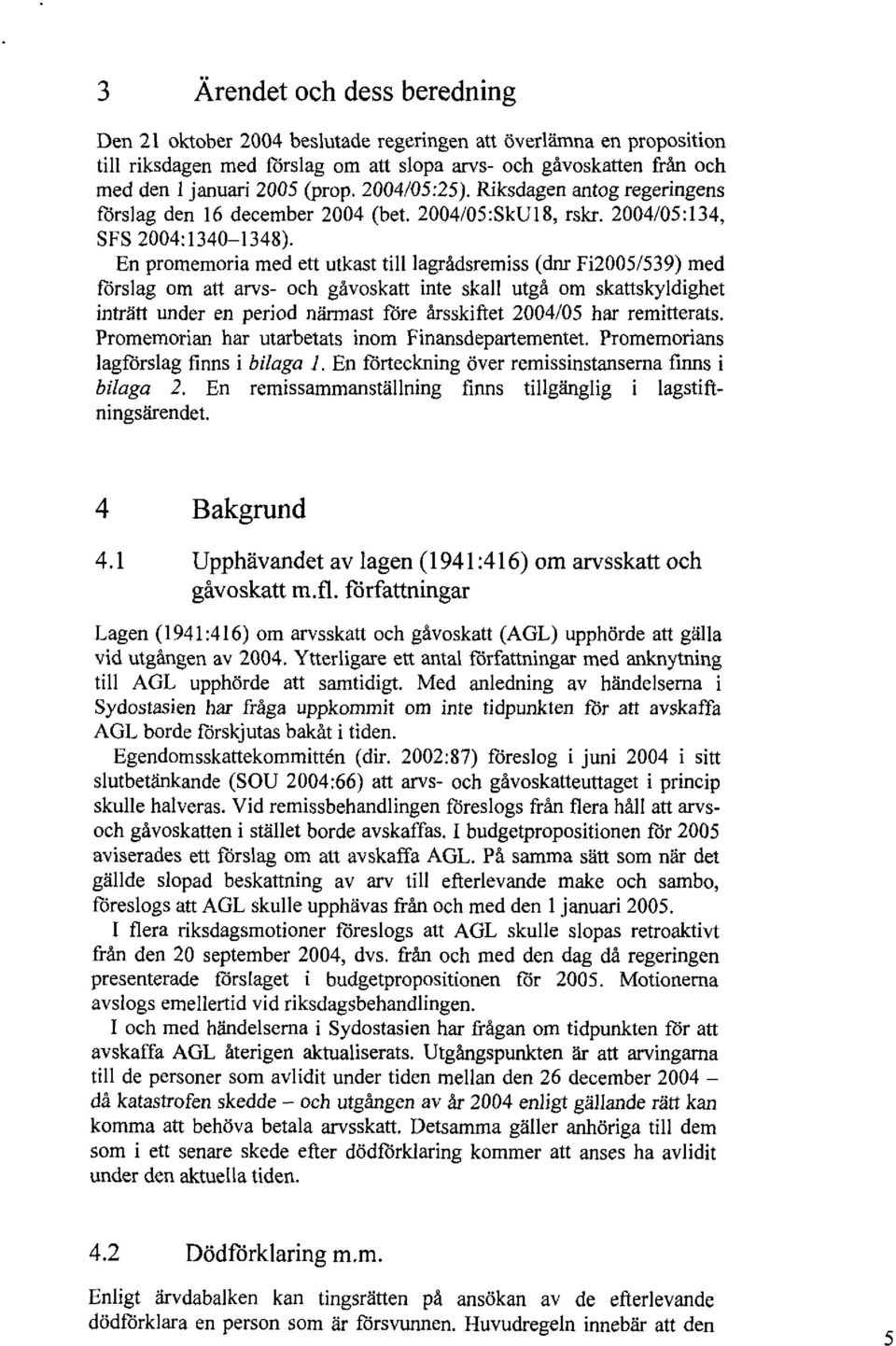 En promemoria med ett utkast till lagrådsremiss (dnr Fi2005/539) med förslag om alt arvs- och gåvoskatt inte skall utgå om skattskyldighet inträtt under en period närmast före årsskiftet 2004/05 har