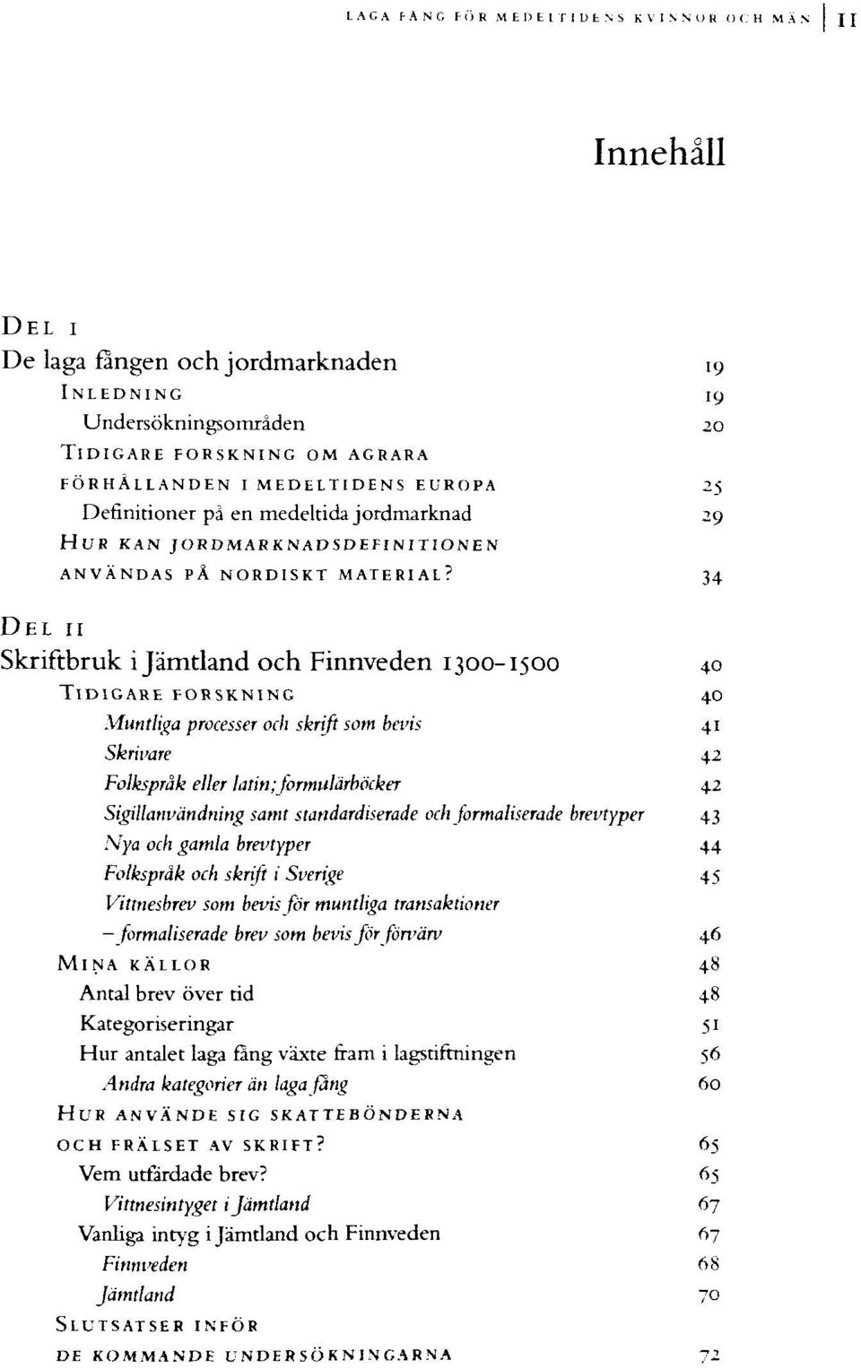 2 Sigillanvändning samt standardiserade och formaliserade brevtyper 43 Nya och gamla brevtyper 44 Folkspråk och skrift i Sverige 45 Vittnesbrev som bevis för muntliga transaktioner formaliserade brev