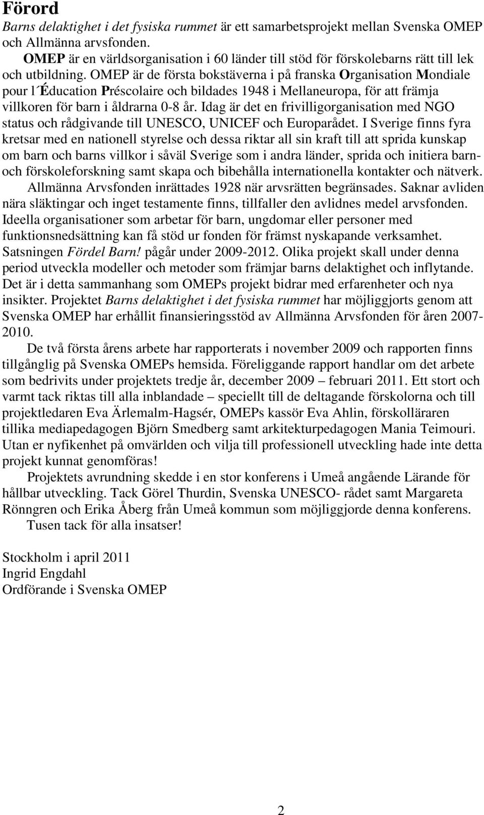 OMEP är de första bokstäverna i på franska Organisation Mondiale pour l Éducation Préscolaire och bildades 1948 i Mellaneuropa, för att främja villkoren för barn i åldrarna 0-8 år.