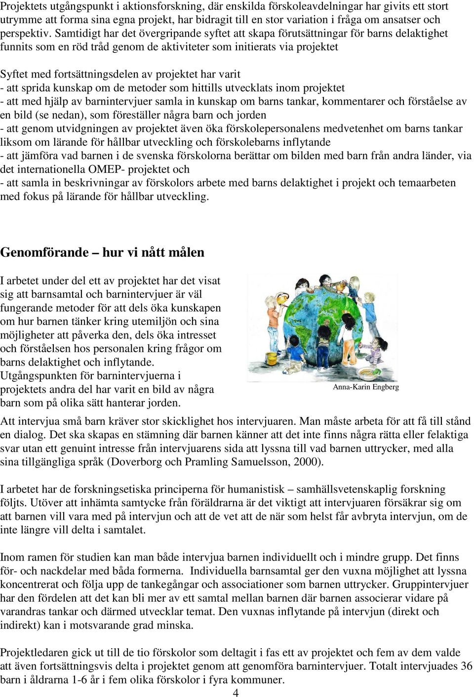 Samtidigt har det övergripande syftet att skapa förutsättningar för barns delaktighet funnits som en röd tråd genom de aktiviteter som initierats via projektet Syftet med fortsättningsdelen av