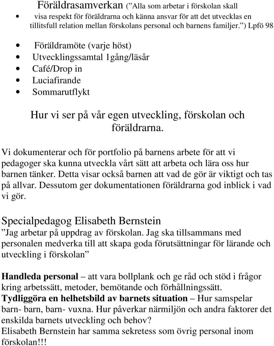 Vi dokumenterar och för portfolio på barnens arbete för att vi pedagoger ska kunna utveckla vårt sätt att arbeta och lära oss hur barnen tänker.