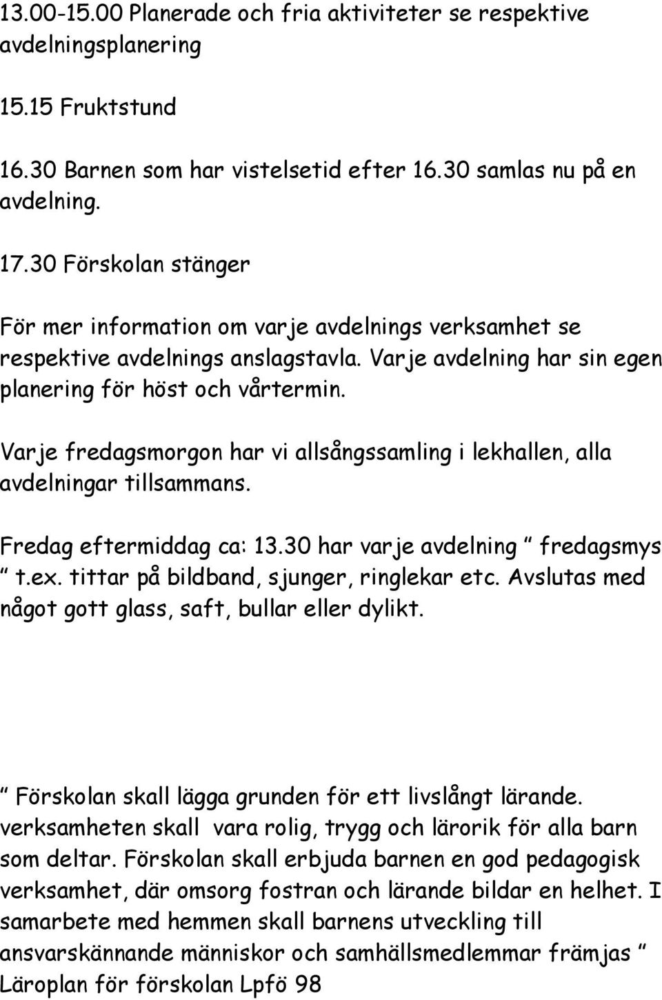 Varje fredagsmorgon har vi allsångssamling i lekhallen, alla avdelningar tillsammans. Fredag eftermiddag ca: 13.30 har varje avdelning fredagsmys t.ex. tittar på bildband, sjunger, ringlekar etc.