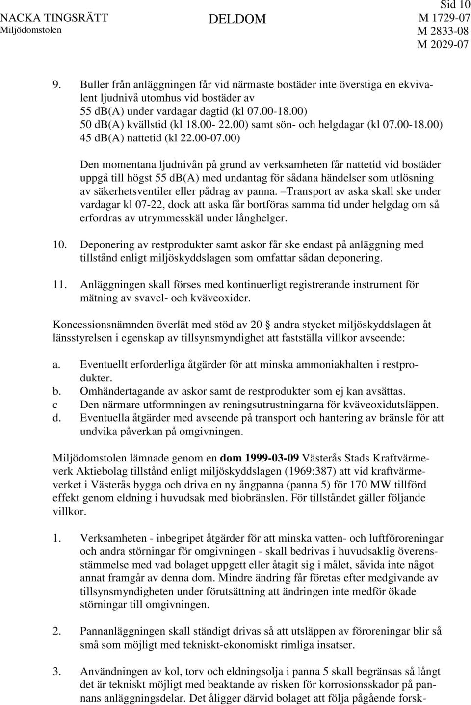 00) Den momentana ljudnivån på grund av verksamheten får nattetid vid bostäder uppgå till högst 55 db(a) med undantag för sådana händelser som utlösning av säkerhetsventiler eller pådrag av panna.