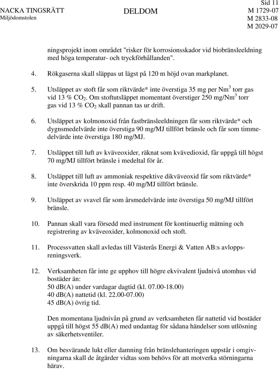 Utsläppet av kolmonoxid från fastbränsleeldningen får som riktvärde* och dygnsmedelvärde inte överstiga 90 mg/mj tillfört bränsle och får som timmedelvärde inte överstiga 180 mg/mj. 7.