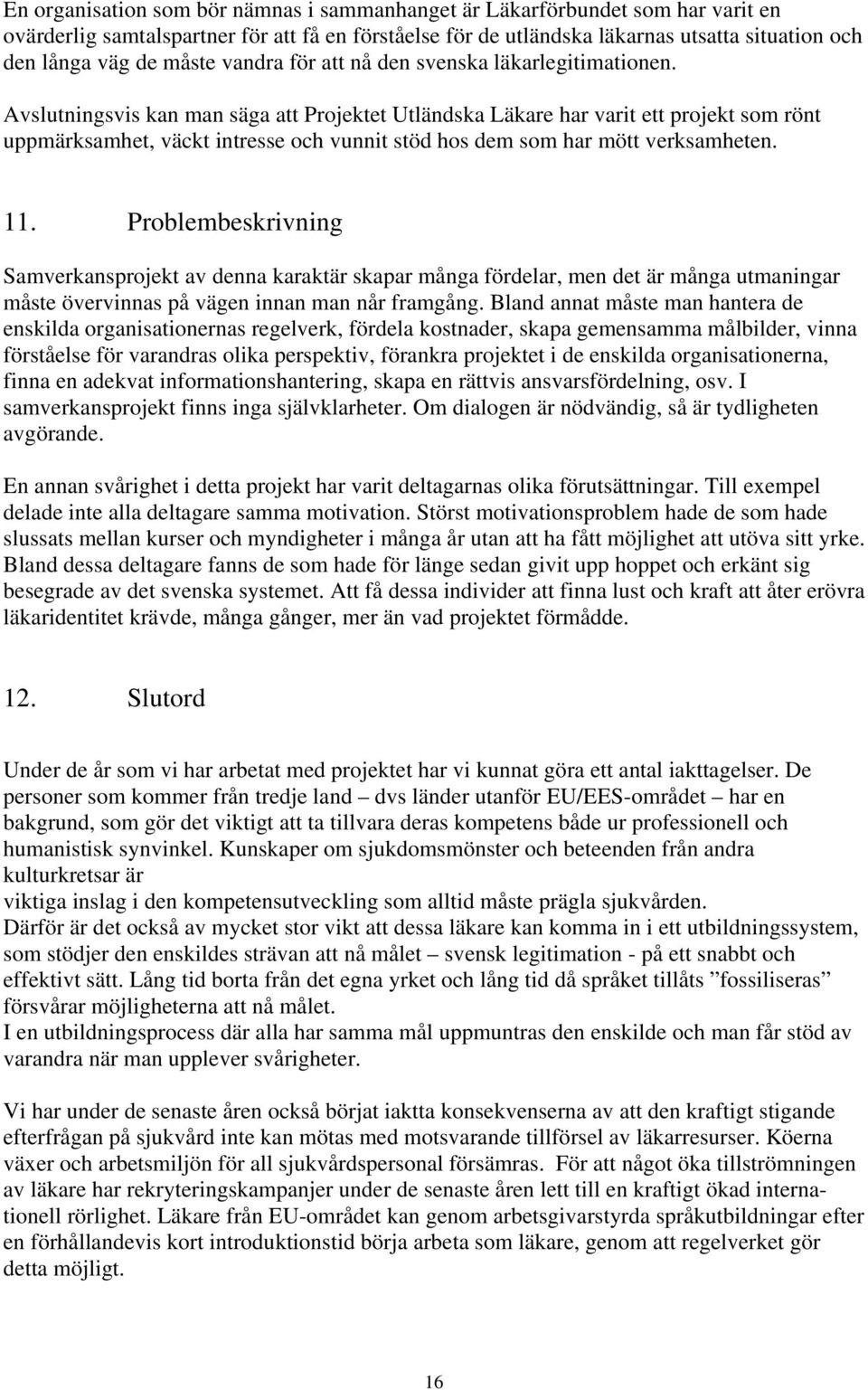 Avslutningsvis kan man säga att Projektet Utländska Läkare har varit ett projekt som rönt uppmärksamhet, väckt intresse och vunnit stöd hos dem som har mött verksamheten. 11.