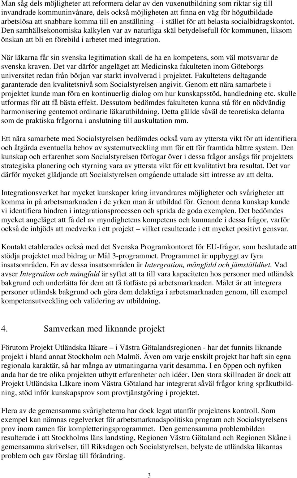 Den samhällsekonomiska kalkylen var av naturliga skäl betydelsefull för kommunen, liksom önskan att bli en förebild i arbetet med integration.