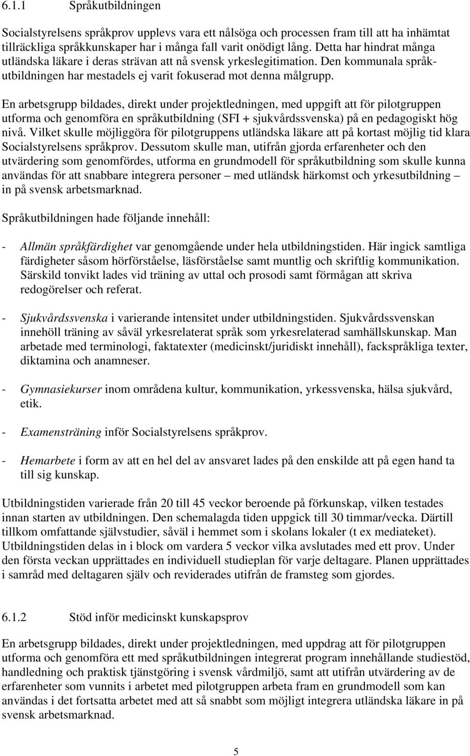 En arbetsgrupp bildades, direkt under projektledningen, med uppgift att för pilotgruppen utforma och genomföra en språkutbildning (SFI + sjukvårdssvenska) på en pedagogiskt hög nivå.