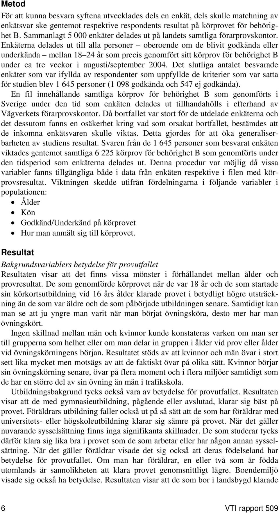 Enkäterna delades ut till alla personer oberoende om de blivit godkända eller underkända mellan 18 24 år som precis genomfört sitt körprov för behörighet B under ca tre veckor i augusti/september 24.