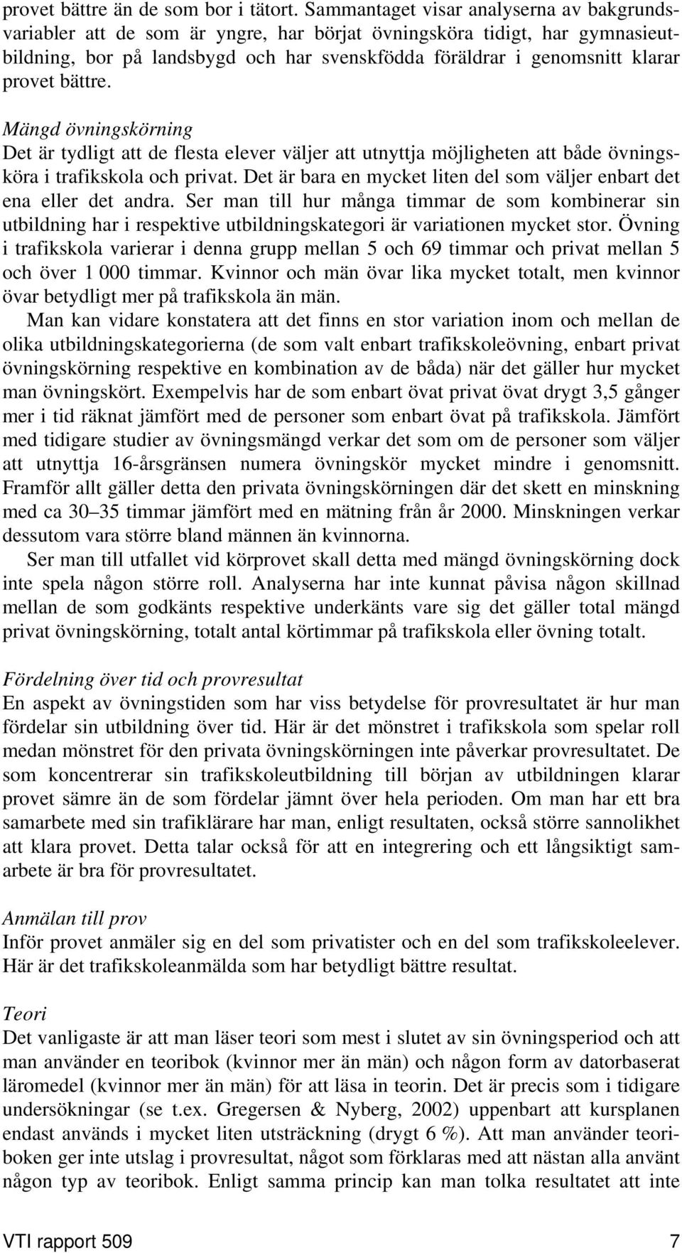 provet bättre. Mängd övningskörning Det är tydligt att de flesta elever väljer att utnyttja möjligheten att både övningsköra i trafikskola och privat.