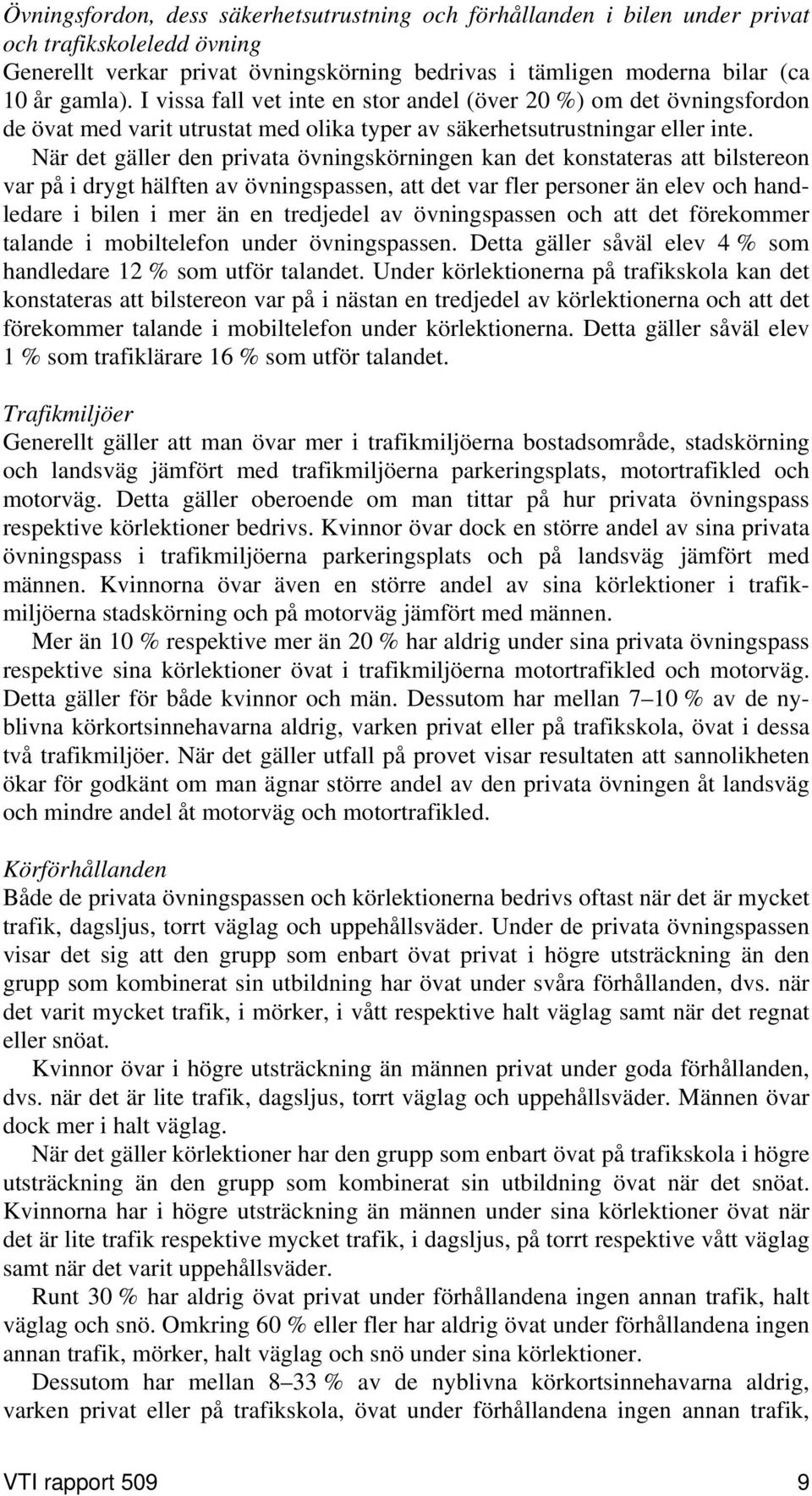 När det gäller den privata övningskörningen kan det konstateras att bilstereon var på i drygt hälften av övningspassen, att det var fler personer än elev och handledare i bilen i mer än en tredjedel
