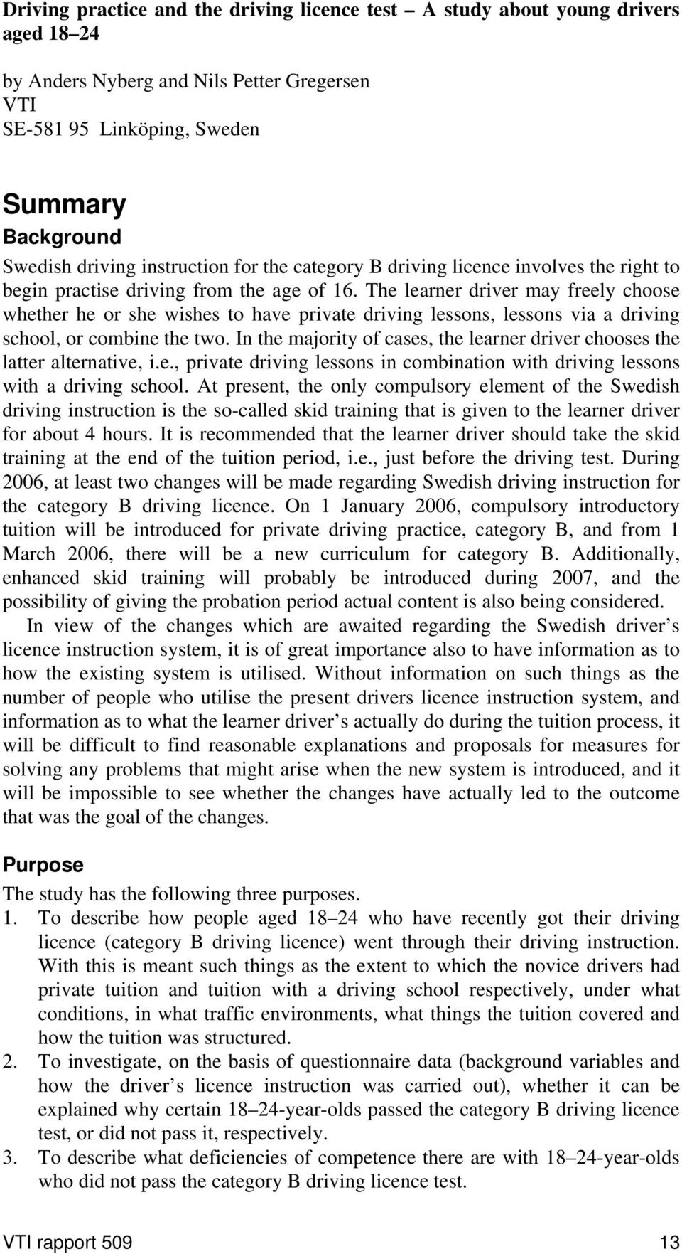 The learner driver may freely choose whether he or she wishes to have private driving lessons, lessons via a driving school, or combine the two.