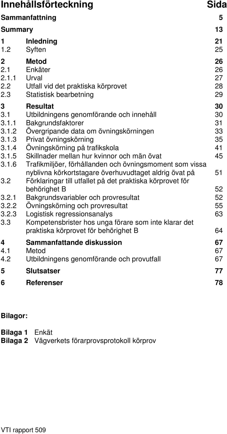 1.5 Skillnader mellan hur kvinnor och män övat 45 3.1.6 Trafikmiljöer, förhållanden och övningsmoment som vissa nyblivna körkortstagare överhuvudtaget aldrig övat på 51 3.