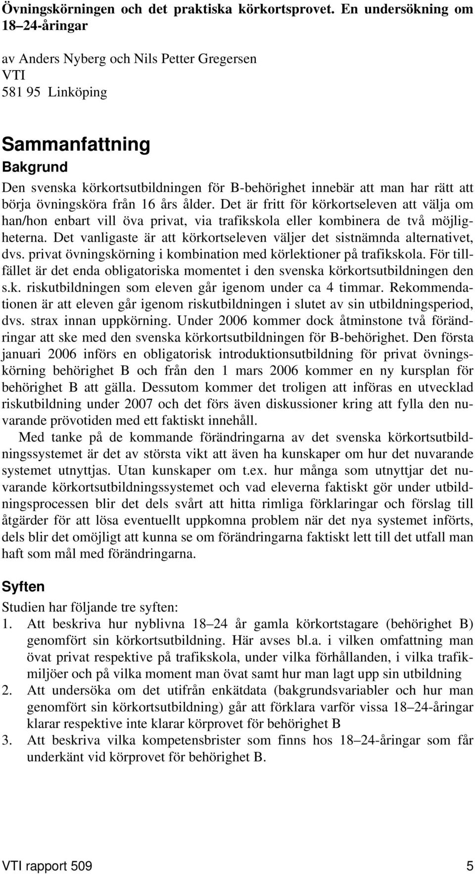 börja övningsköra från 16 års ålder. Det är fritt för körkortseleven att välja om han/hon enbart vill öva privat, via trafikskola eller kombinera de två möjligheterna.