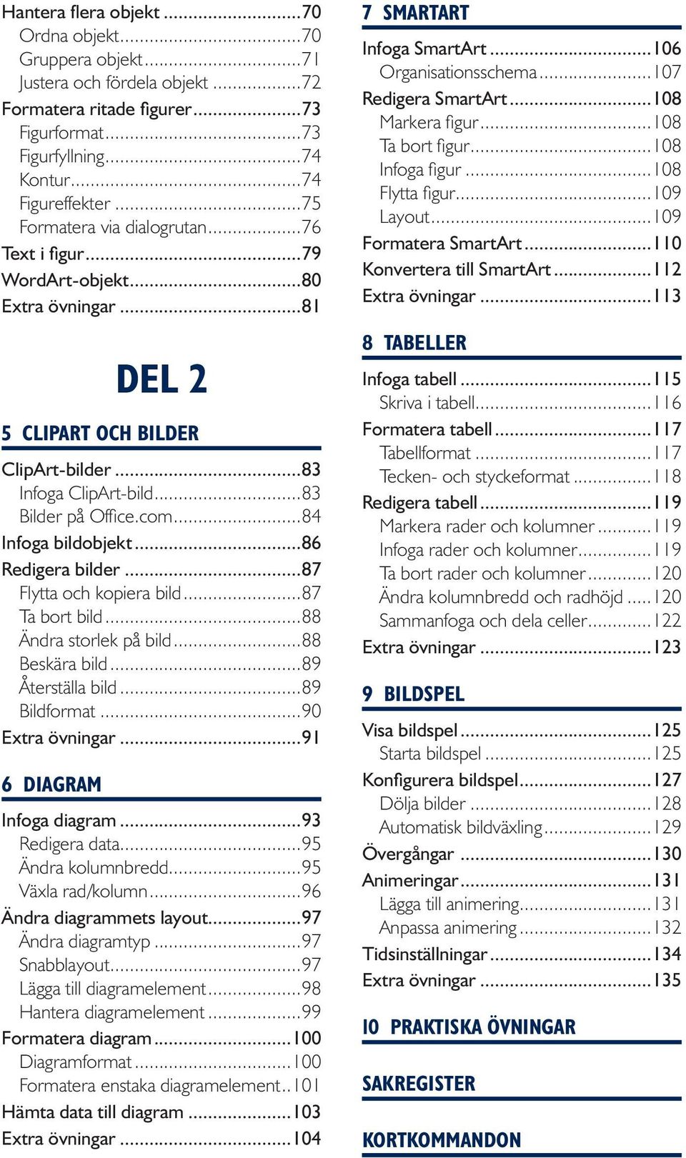 ..84 Infoga bildobjekt...86 Redigera bilder...87 Flytta och kopiera bild...87 Ta bort bild...88 Ändra storlek på bild...88 Beskära bild...89 Återställa bild...89 Bildformat...90 Extra övningar.