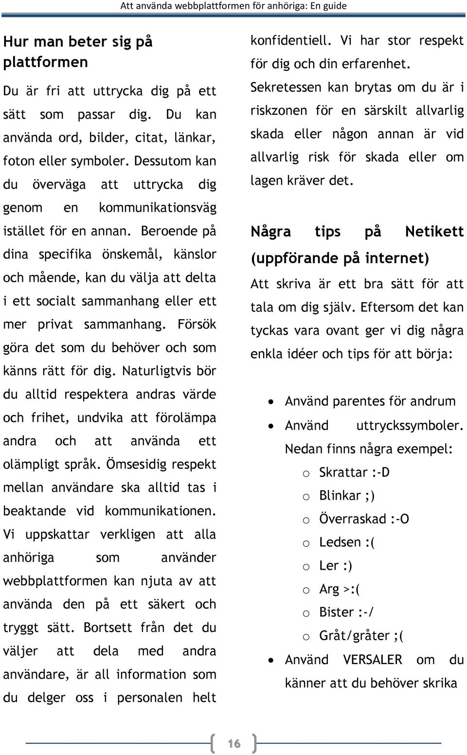 Beroende på dina specifika önskemål, känslor och mående, kan du välja att delta i ett socialt sammanhang eller ett mer privat sammanhang. Försök göra det som du behöver och som känns rätt för dig.