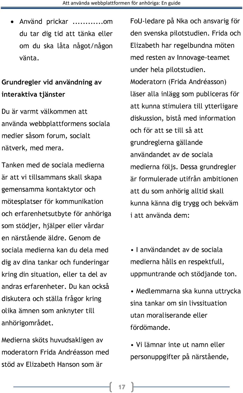 Tanken med de sociala medierna är att vi tillsammans skall skapa gemensamma kontaktytor och mötesplatser för kommunikation och erfarenhetsutbyte för anhöriga som stödjer, hjälper eller vårdar en