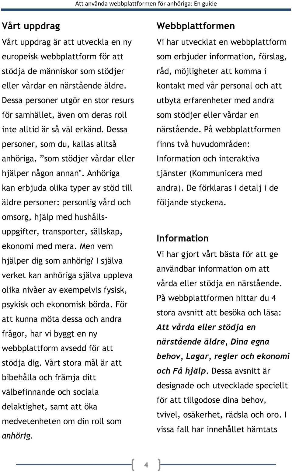 Anhöriga kan erbjuda olika typer av stöd till äldre personer: personlig vård och omsorg, hjälp med hushållsuppgifter, transporter, sällskap, ekonomi med mera. Men vem hjälper dig som anhörig?