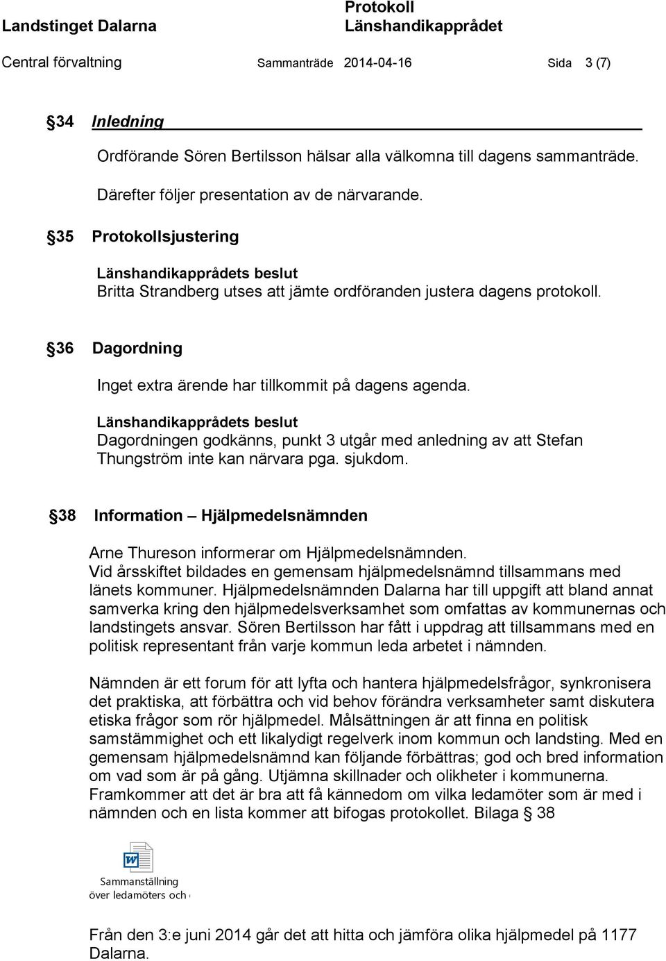s beslut Dagordningen godkänns, punkt 3 utgår med anledning av att Stefan Thungström inte kan närvara pga. sjukdom. 38 Information Hjälpmedelsnämnden Arne Thureson informerar om Hjälpmedelsnämnden.