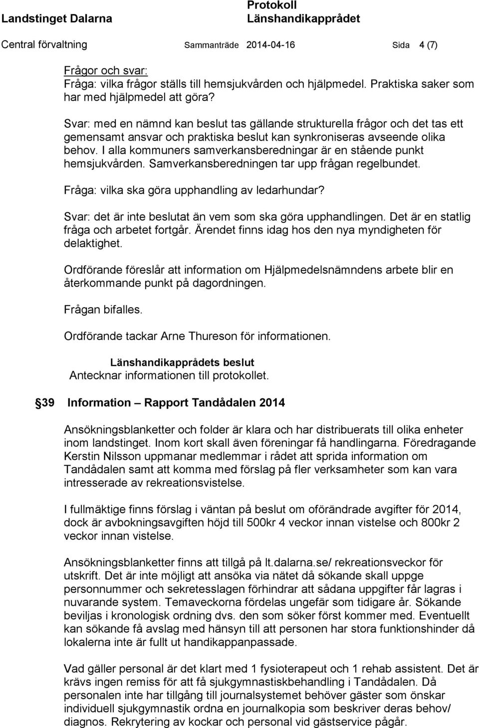 I alla kommuners samverkansberedningar är en stående punkt hemsjukvården. Samverkansberedningen tar upp frågan regelbundet. Fråga: vilka ska göra upphandling av ledarhundar?