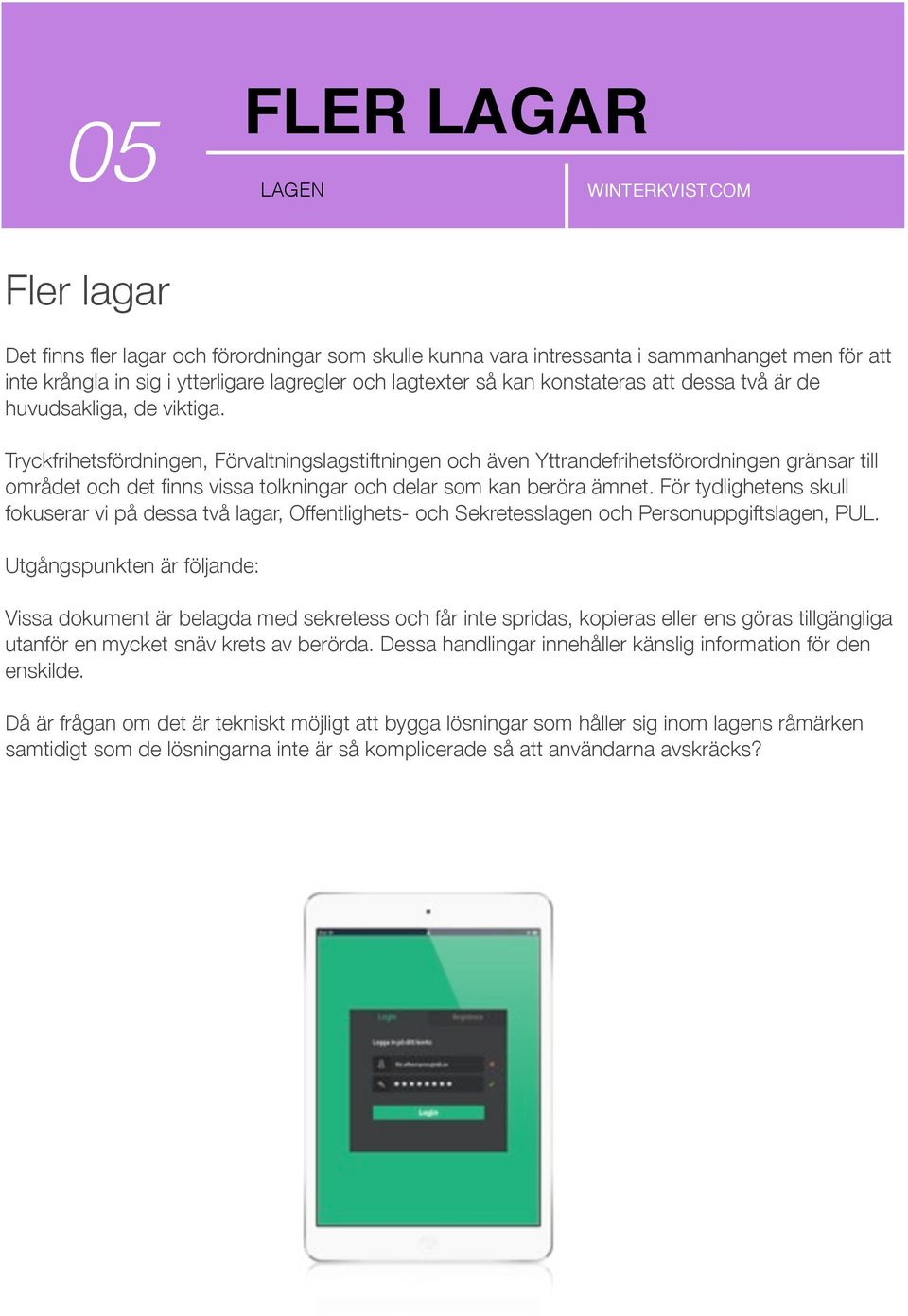 Tryckfrihetsfördningen, Förvaltningslagstiftningen och även Yttrandefrihetsförordningen gränsar till området och det finns vissa tolkningar och delar som kan beröra ämnet.