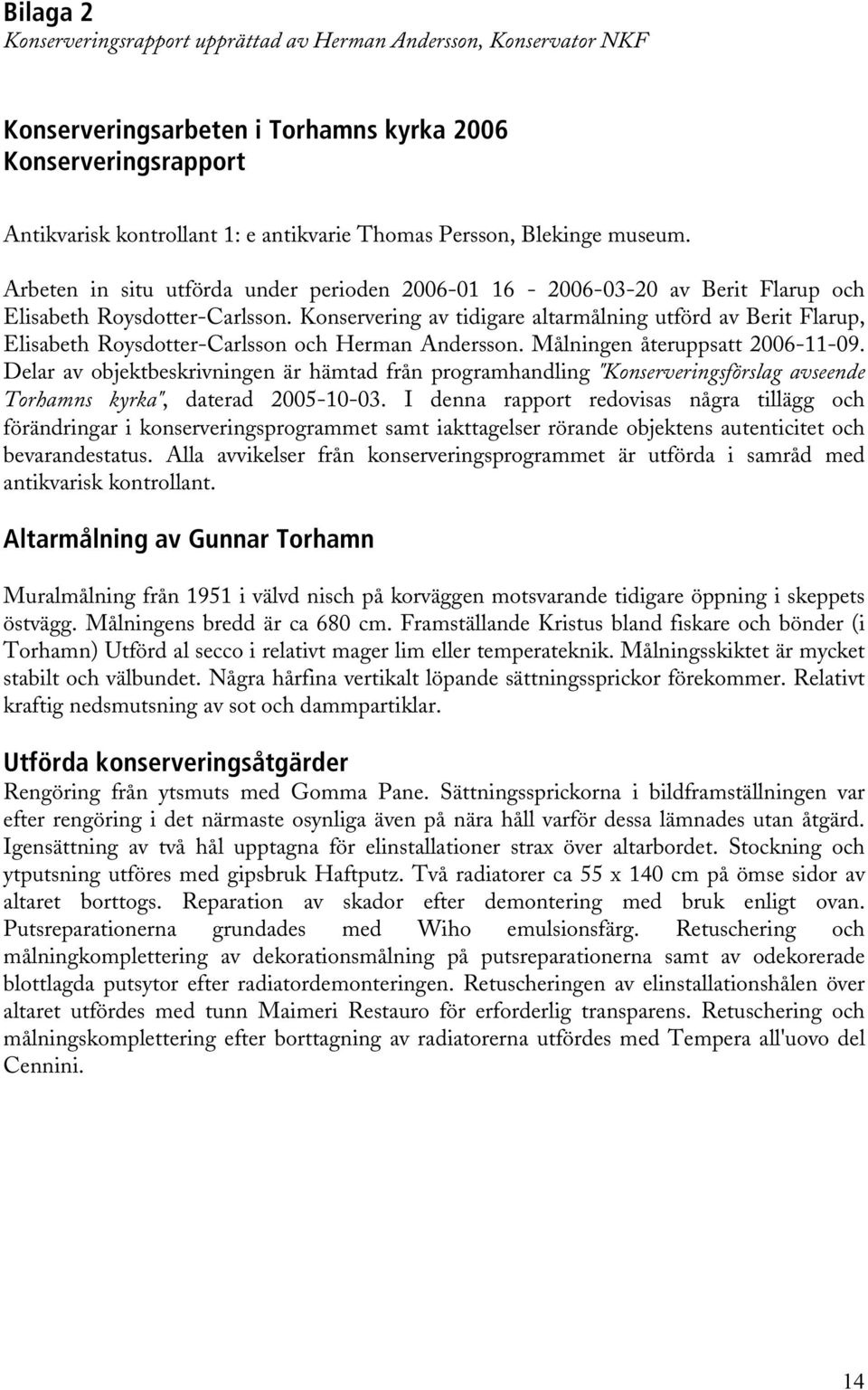 Konservering av tidigare altarmålning utförd av Berit Flarup, Elisabeth Roysdotter-Carlsson och Herman Andersson. Målningen återuppsatt 2006-11-09.