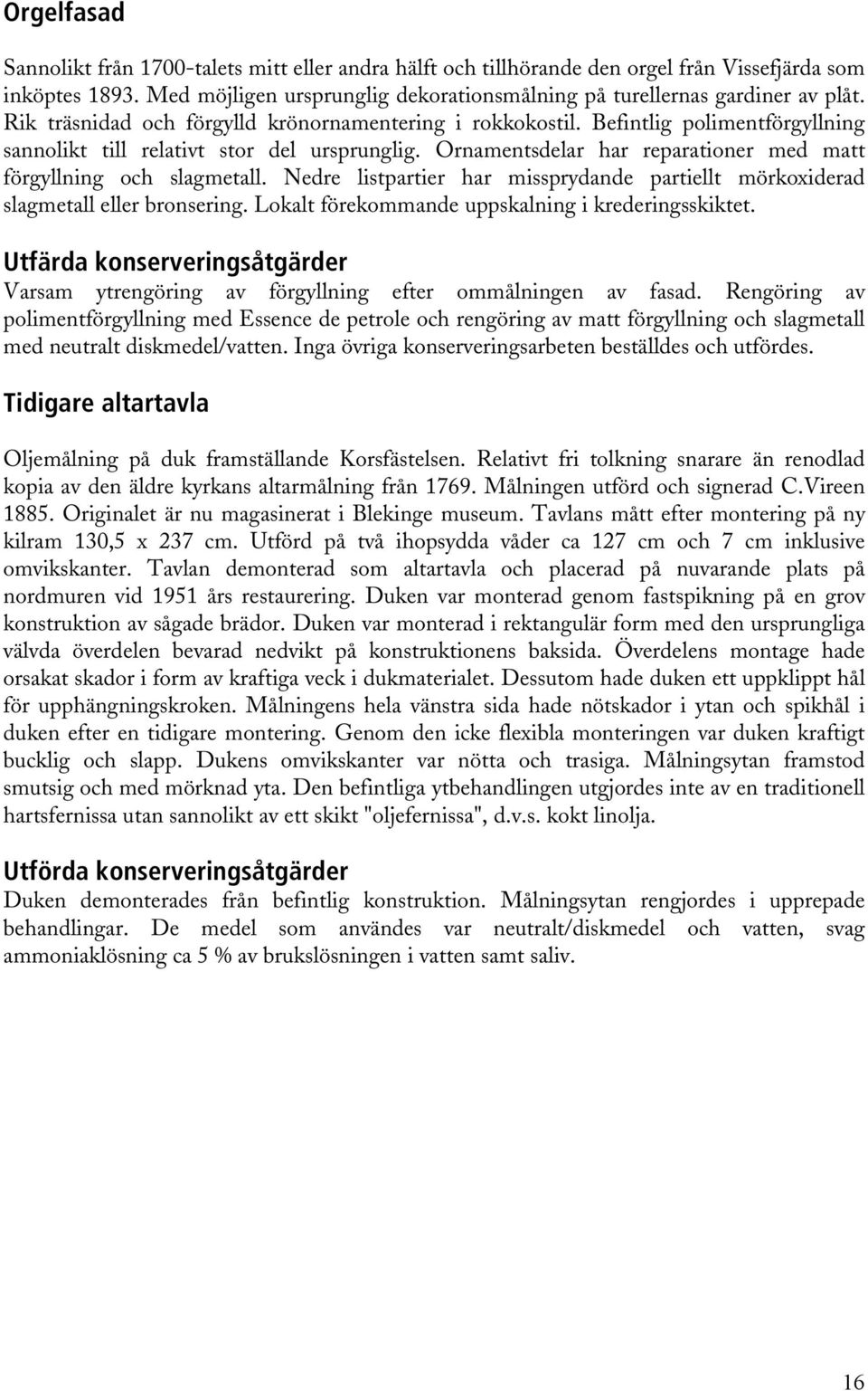 Ornamentsdelar har reparationer med matt förgyllning och slagmetall. Nedre listpartier har missprydande partiellt mörkoxiderad slagmetall eller bronsering.