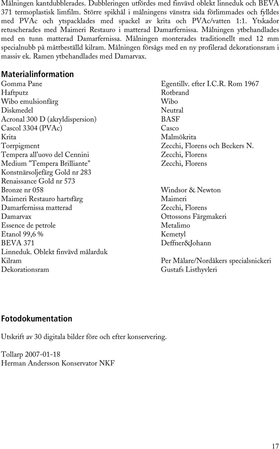 Ytskador retuscherades med Maimeri Restauro i matterad Damarfernissa. Målningen ytbehandlades med en tunn matterad Damarfernissa.