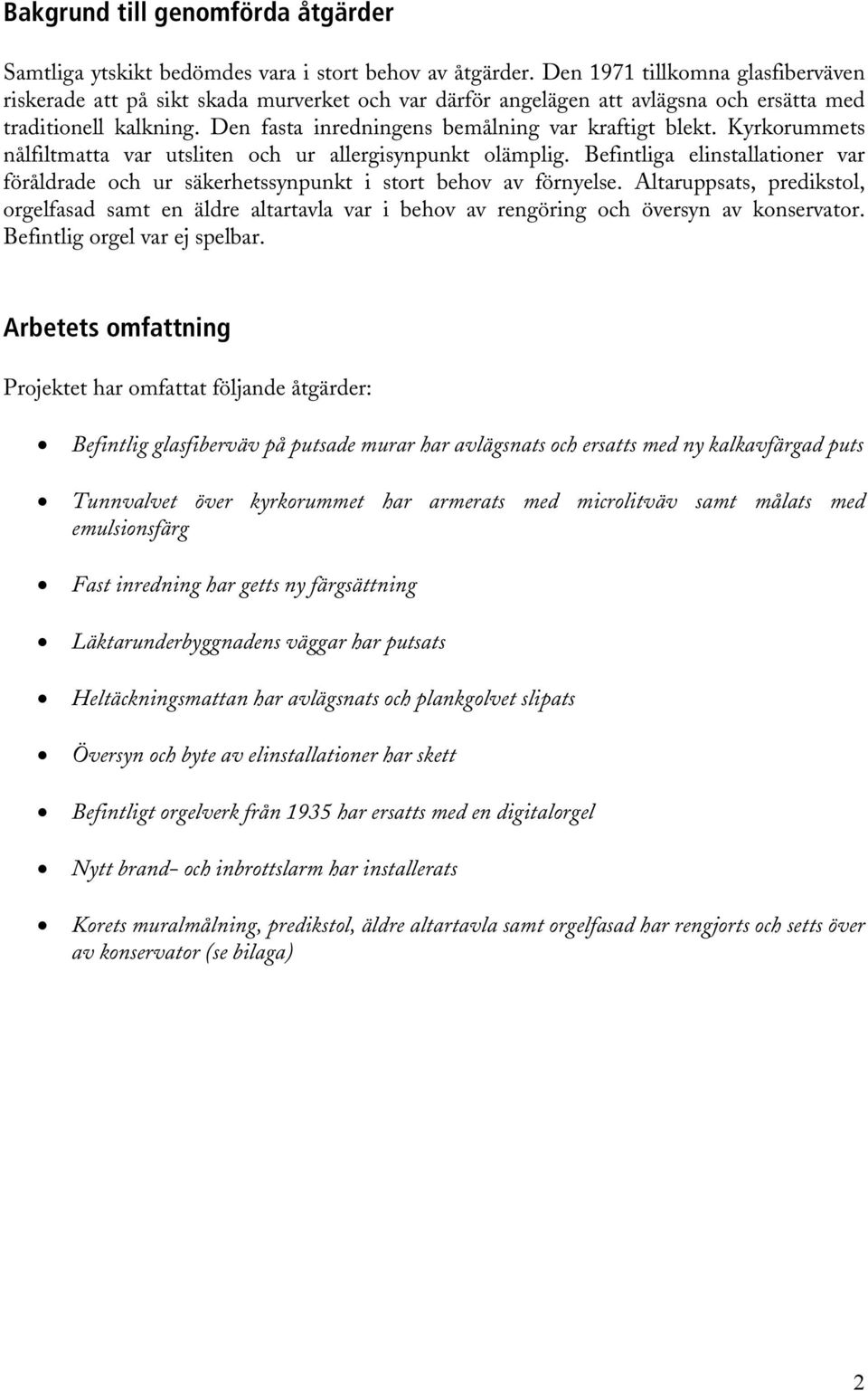 Den fasta inredningens bemålning var kraftigt blekt. Kyrkorummets nålfiltmatta var utsliten och ur allergisynpunkt olämplig.