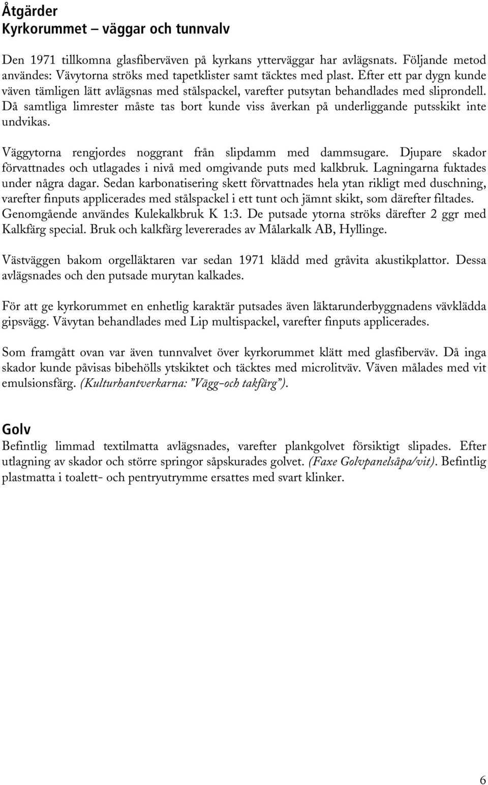 Då samtliga limrester måste tas bort kunde viss åverkan på underliggande putsskikt inte undvikas. Väggytorna rengjordes noggrant från slipdamm med dammsugare.