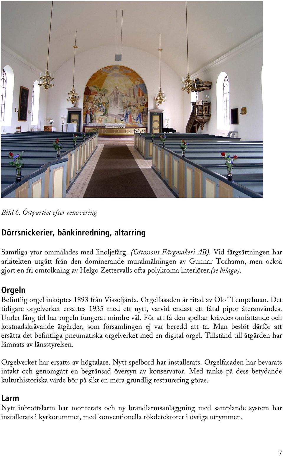 Orgeln Befintlig orgel inköptes 1893 från Vissefjärda. Orgelfasaden är ritad av Olof Tempelman. Det tidigare orgelverket ersattes 1935 med ett nytt, varvid endast ett fåtal pipor återanvändes.