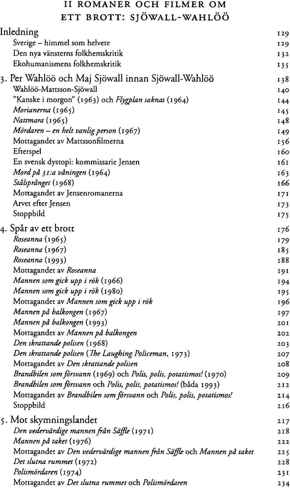 vanlig person (1967) 149 Mottagandet av Mattssonfilmerna 156 Efterspel 160 En svensk dystopi: kommissarie Jensen 161 Mord på }i:a våningen (1964) 163 Stålsprånget (1968) 166 Mottagandet av