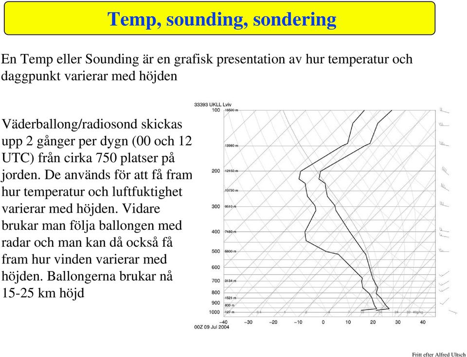 på jorden. De används för att få fram hur temperatur och luftfuktighet varierar med höjden.