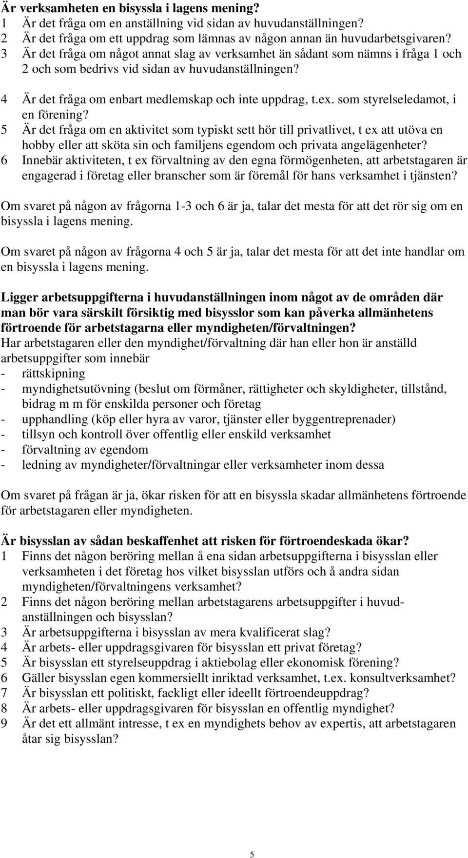 som styrelseledamot, i en förening? 5 Är det fråga om en aktivitet som typiskt sett hör till privatlivet, t ex att utöva en hobby eller att sköta sin och familjens egendom och privata angelägenheter?